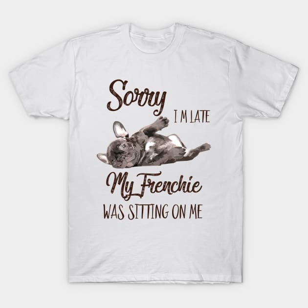 Sorry I'm late My frenchie was sitting on me T-Shirt by AdelaidaKang